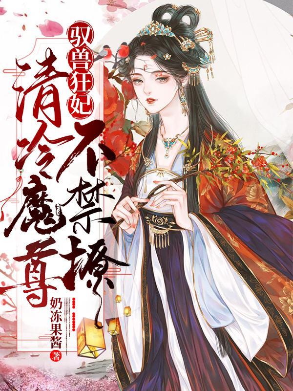 驭兽狂妃清冷魔尊不禁撩 奶冻果酱