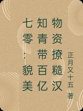 七零貌美知青带百亿物资撩糙汉作者正月又十五