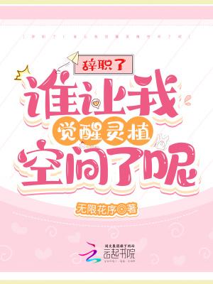 辞职了谁让我觉醒灵植空间了呢
