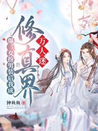 爆!女扮男装后我成修真界万人迷全集