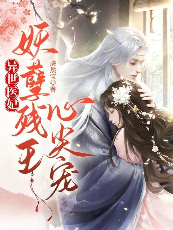 异世医妃妖孽残王心尖宠全文阅读