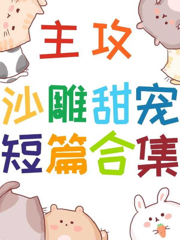 主攻沙雕甜宠短篇合集免费阅读