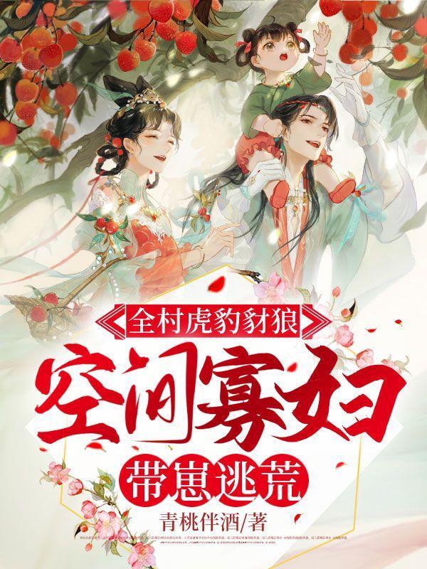 全村虎豹豺狼空间寡妇带崽逃荒