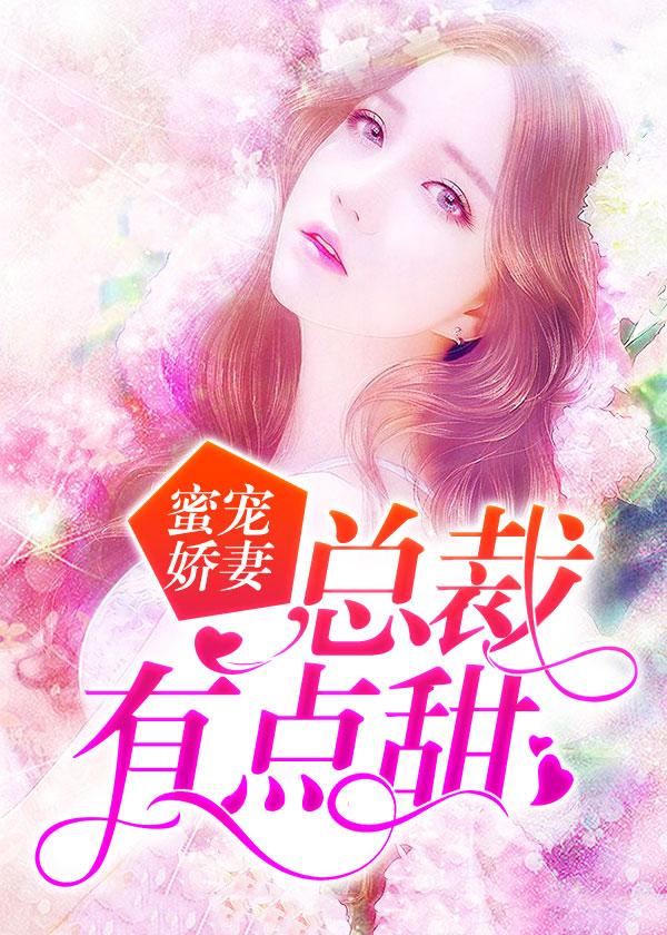 蜜宠娇妻总裁有点甜的心尖宠免费阅读