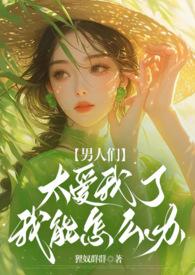 男人们太爱我了我能怎么办(NPH)