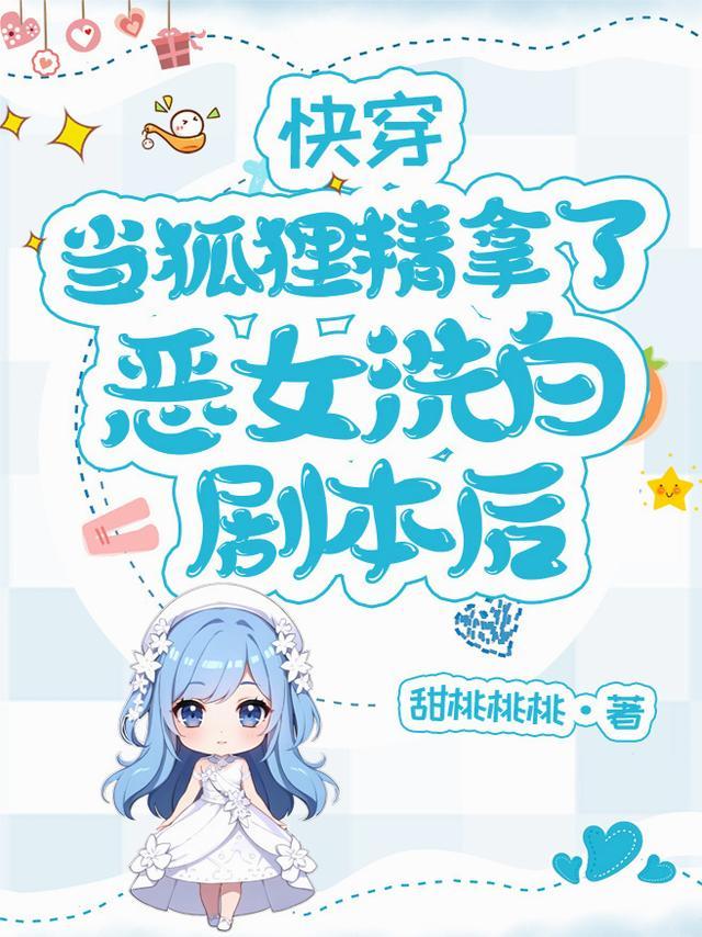 快穿当狐狸精拿了恶女洗白剧本桃甜甜甜贴吧