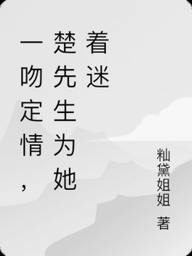 楚先生为她着迷免费阅读