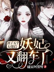 渣了五个大佬后妖妃又翻车了作者曦家阿萝呀