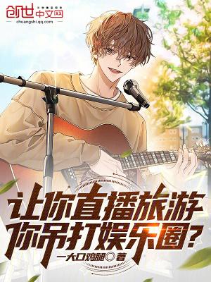 让你直播旅游你吊打娱乐圈TXT