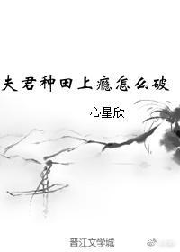 夫君种田上瘾怎么破 心星欣