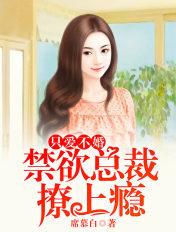 只爱不婚禁欲总裁撩上瘾未删减