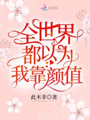 全世界都以为我靠颜值全文免费阅读