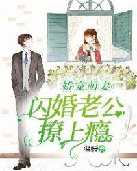 娇宠萌妻闪婚老公撩上瘾 听
