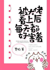 被大佬看上后每天都好害羞晋江免费